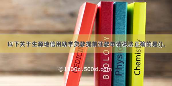 以下关于生源地信用助学贷款提前还款申请说法正确的是()。