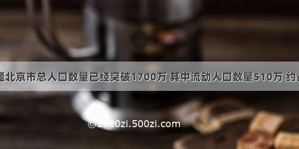 单选题北京市总人口数量已经突破1700万 其中流动人口数量510万 约占总人