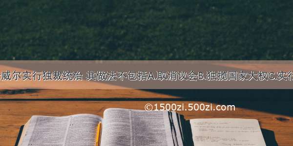 单选题克伦威尔实行独裁统治 其做法不包括A.取消议会B.独揽国家大权C.实行军事管制D