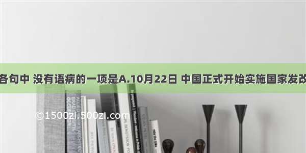 单选题下列各句中 没有语病的一项是A.10月22日 中国正式开始实施国家发改委公布的基