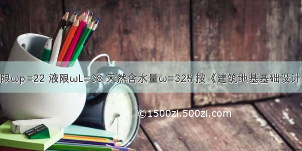 某黏性土塑限ωp=22 液限ωL=38 天然含水量ω=32% 按《建筑地基基础设计规范》（GB