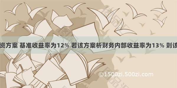 某投资方案 基准收益率为12% 若该方案析财务内部收益率为13% 则该方案