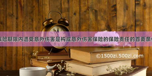 被保险人在保险期限内遭受意外伤害是构成意外伤害保险的保险责任的首要条件。关于这一