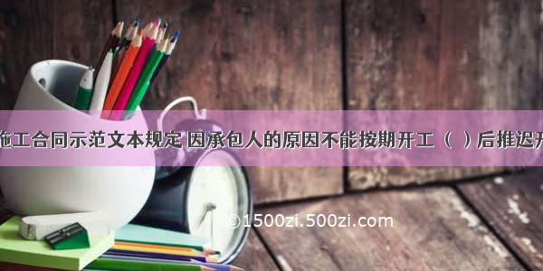 依据施工合同示范文本规定 因承包人的原因不能按期开工 （）后推迟开日期