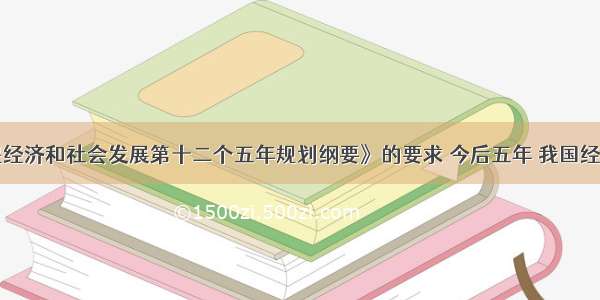 根据《国民经济和社会发展第十二个五年规划纲要》的要求 今后五年 我国经济增长预期