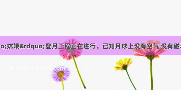 目前我国的&ldquo;嫦娥&rdquo;登月工程正在进行。已知月球上没有空气 没有磁场 同一物体在月球