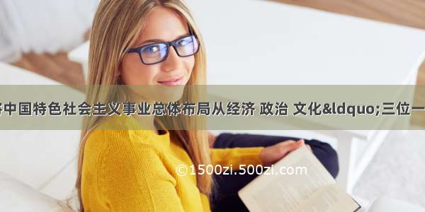 党的十八大报告将中国特色社会主义事业总体布局从经济 政治 文化&ldquo;三位一体&rdquo;扩展为