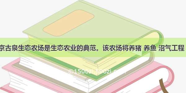 解答题南京古泉生态农场是生态农业的典范。该农场将养猪 养鱼 沼气工程 养鸭 种植