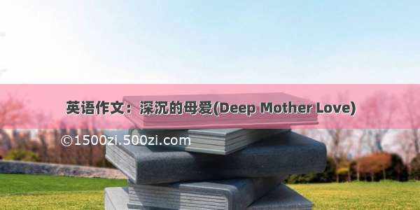 英语作文：深沉的母爱(Deep Mother Love)