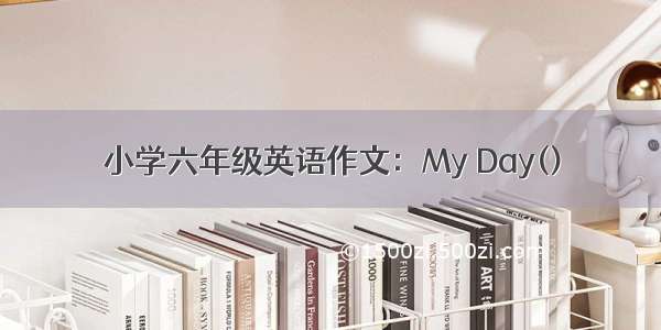 小学六年级英语作文：My Day()