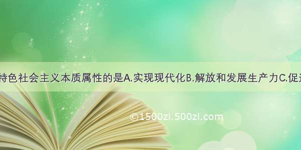 单选题中国特色社会主义本质属性的是A.实现现代化B.解放和发展生产力C.促进社会和谐D