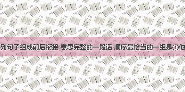 单选题把下列句子组成前后衔接 意思完整的一段话 顺序最恰当的一组是①他们似乎为此