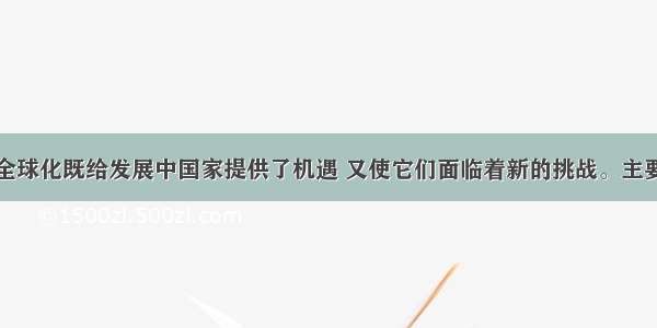 单选题经济全球化既给发展中国家提供了机遇 又使它们面临着新的挑战。主要有①资金匮