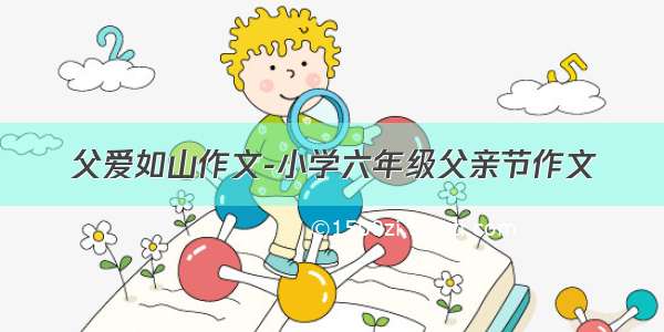 父爱如山作文-小学六年级父亲节作文