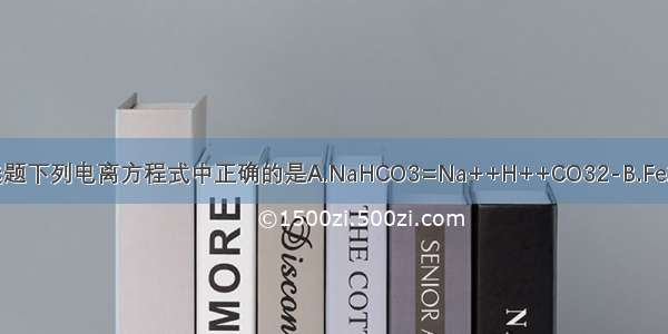 单选题下列电离方程式中正确的是A.NaHCO3=Na++H++CO32-B.Fe2（S