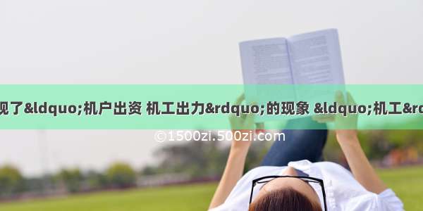 明代中后期 江南地区出现了“机户出资 机工出力”的现象 “机工”是A.资本家B.雇佣