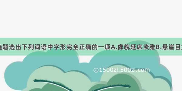 单选题选出下列词语中字形完全正确的一项A.像貌　　延席　　淡雅B.悬崖　　目炫　　漩