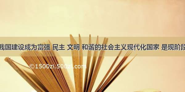 单选题把我国建设成为富强 民主 文明 和谐的社会主义现代化国家 是现阶段我国各族