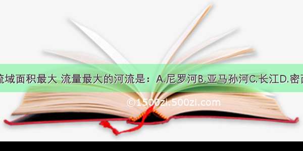 世界上流域面积最大 流量最大的河流是：A.尼罗河B.亚马孙河C.长江D.密西西比河