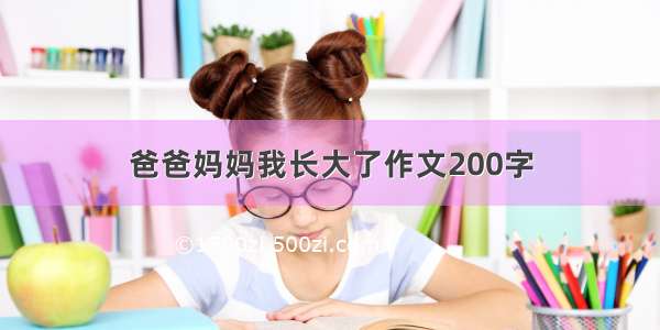 爸爸妈妈我长大了作文200字