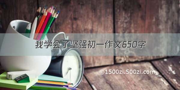 我学会了坚强初一作文650字