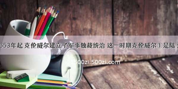 单选题从1653年起 克伦威尔建立了军事独裁统治 这一时期克伦威尔①是陆 海军总司令