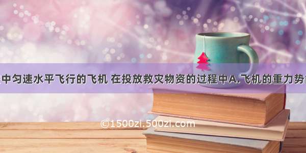 单选题在空中匀速水平飞行的飞机 在投放救灾物资的过程中A.飞机的重力势能不变 动能