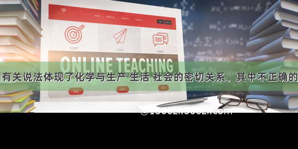 单选题下列有关说法体现了化学与生产 生活 社会的密切关系。其中不正确的是A.利用焰