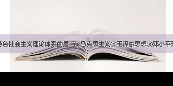 下面属于中国特色社会主义理论体系的是   ①马克思主义②毛泽东思想③邓小平理论④&ldquo;