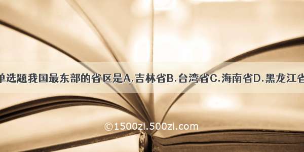 单选题我国最东部的省区是A.吉林省B.台湾省C.海南省D.黑龙江省