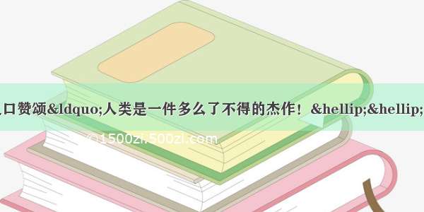 单选题通过哈姆雷特之口赞颂“人类是一件多么了不得的杰作！……宇宙的精华！万物的灵