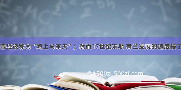 单选题荷兰 曾经被称为“海上马车夫”；然而17世纪末期 荷兰发展的速度慢了下来 逐渐失