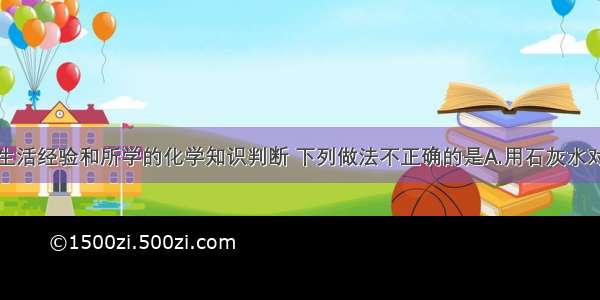 单选题根据生活经验和所学的化学知识判断 下列做法不正确的是A.用石灰水对鸡蛋进行保