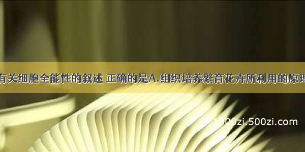 单选题下列有关细胞全能性的叙述 正确的是A.组织培养繁育花卉所利用的原理是细胞具有