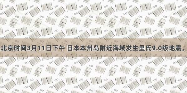 单选题北京时间3月11日下午 日本本州岛附近海域发生里氏9.0级地震。强震引