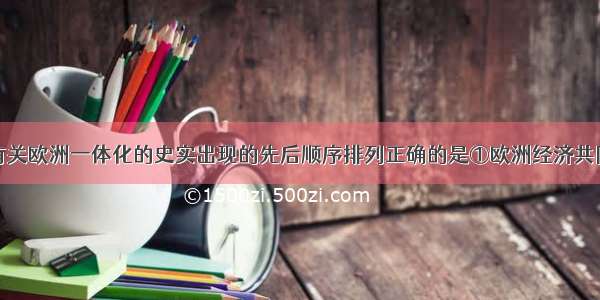 单选题下列有关欧洲一体化的史实出现的先后顺序排列正确的是①欧洲经济共同体的成立②