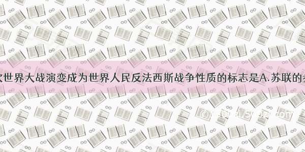 单选题第二次世界大战演变成为世界人民反法西斯战争性质的标志是A.苏联的参战B.美国的