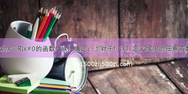 已知定义域为x∈R|x≠0的函数f（x）满足；①对于f（x）定义域内的任意实数x 都有f（-