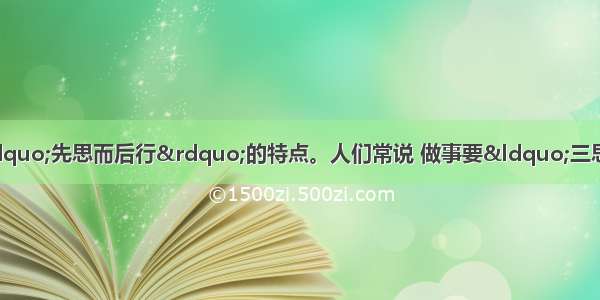 单选题人们的活动具有“先思而后行”的特点。人们常说 做事要“三思而行”。这表明A.