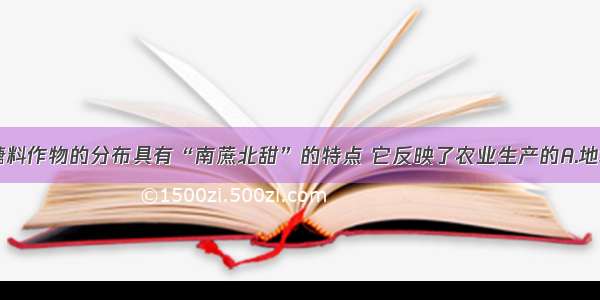 单选题我国糖料作物的分布具有“南蔗北甜”的特点 它反映了农业生产的A.地域性B.季节性