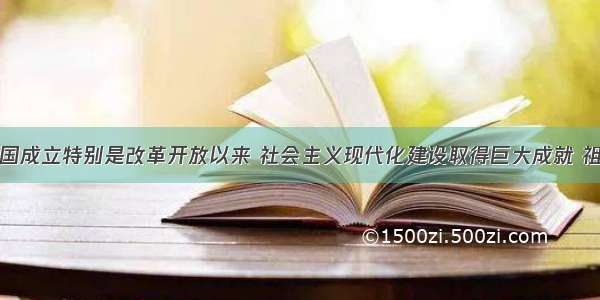 解答题新中国成立特别是改革开放以来 社会主义现代化建设取得巨大成就 祖国的面貌发