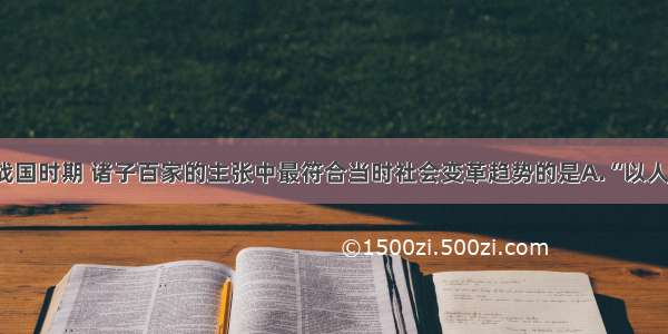 单选题春秋战国时期 诸子百家的主张中最符合当时社会变革趋势的是A.“以人为本”B.“以