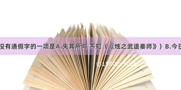 下面各句中没有通假字的一项是A.失其所与 不知（《烛之武退秦师》）B.今日往而不反者