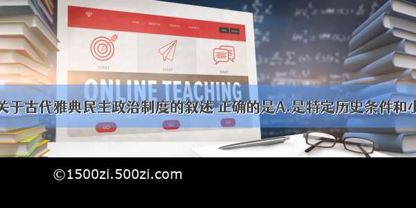 单选题下列关于古代雅典民主政治制度的叙述 正确的是A.是特定历史条件和小国寡民体制