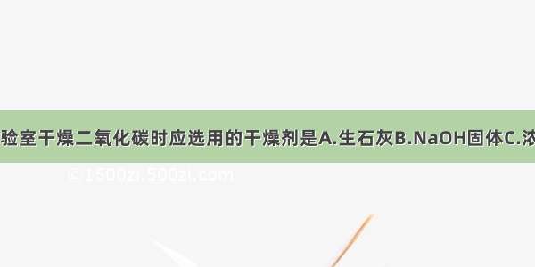 单选题实验室干燥二氧化碳时应选用的干燥剂是A.生石灰B.NaOH固体C.浓H2SO4D