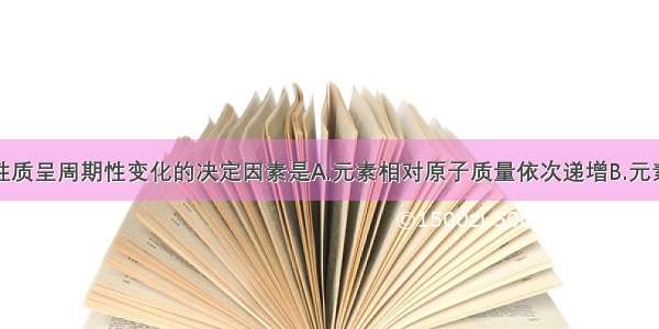 单选题元素性质呈周期性变化的决定因素是A.元素相对原子质量依次递增B.元素的最高正化