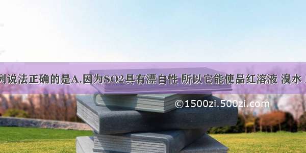 单选题下列说法正确的是A.因为SO2具有漂白性 所以它能使品红溶液 溴水 KMnO4溶