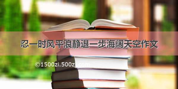 忍一时风平浪静退一步海阔天空作文