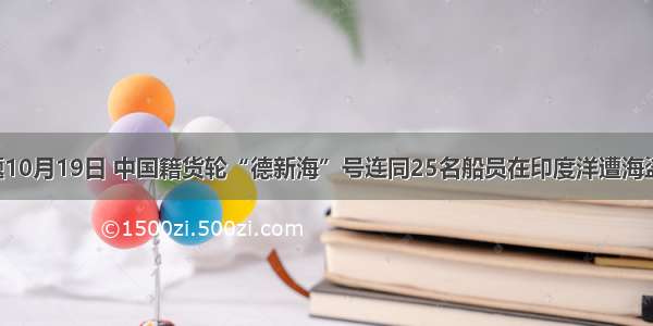 单选题10月19日 中国籍货轮“德新海”号连同25名船员在印度洋遭海盗劫持。