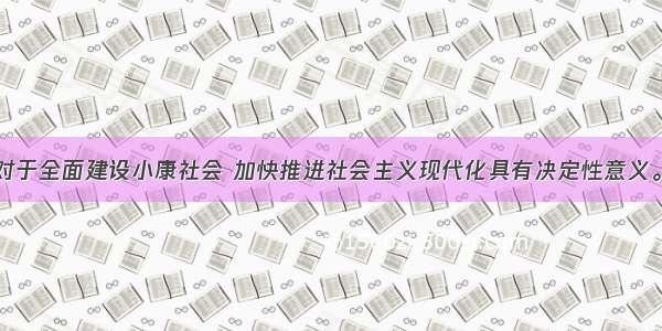 单选题发展对于全面建设小康社会 加快推进社会主义现代化具有决定性意义。要牢牢抓住